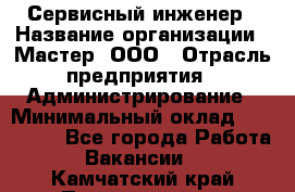 Сервисный инженер › Название организации ­ Мастер, ООО › Отрасль предприятия ­ Администрирование › Минимальный оклад ­ 120 000 - Все города Работа » Вакансии   . Камчатский край,Петропавловск-Камчатский г.